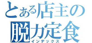 とある店主の脱力定食（インデックス）