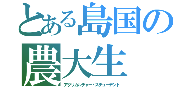 とある島国の農大生（アグリカルチャー•スチューデント）