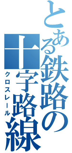 とある鉄路の十字路線（クロスレール）