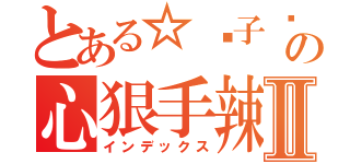 とある☆黃子葳の心狠手辣Ⅱ（インデックス）