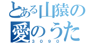 とある山猿の愛のうた（３０９０）