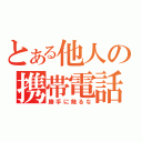 とある他人の携帯電話（勝手に触るな）