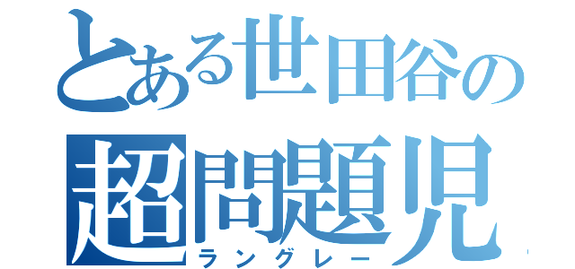 とある世田谷の超問題児（ラングレー）