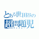 とある世田谷の超問題児（ラングレー）