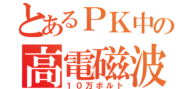 とあるＰＫ中の高電磁波（１０万ボルト）