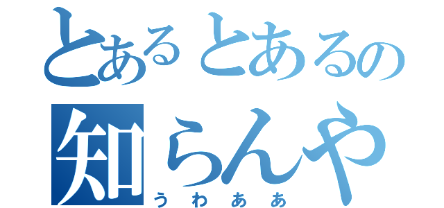 とあるとあるの知らんやつ（うわああ）