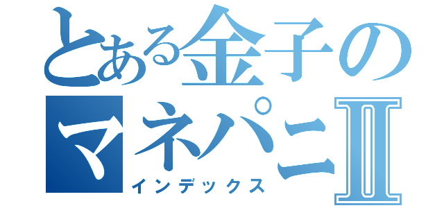 とある金子のマネパニッシュⅡ（インデックス）