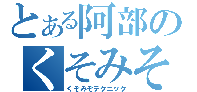 とある阿部のくそみそ（くそみそテクニック）