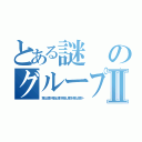 とある謎のグループⅡ（荒らし反対ー荒らし反対ー荒らし反対ー荒らし反対ー）