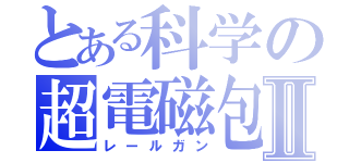 とある科学の超電磁包Ⅱ（レールガン）