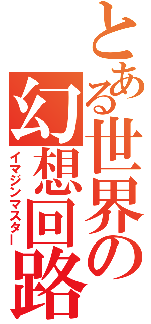 とある世界の幻想回路（イマジンマスター）