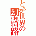 とある世界の幻想回路（イマジンマスター）