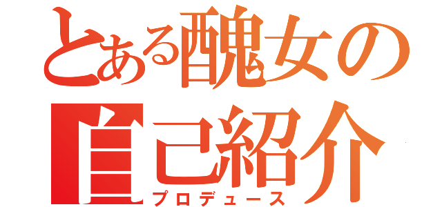 とある醜女の自己紹介（プロデュース）