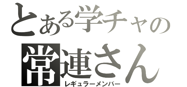 とある学チャの常連さん（レギュラーメンバー）