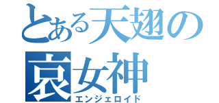 とある天翅の哀女神（エンジェロイド）