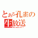 とある孔雀の生放送（ＮｏｗＯｎＡｉｒ）