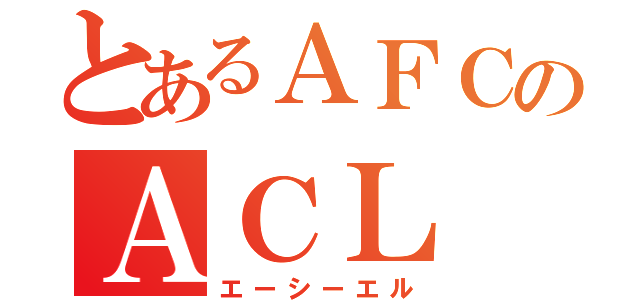 とあるＡＦＣのＡＣＬ（エーシーエル）