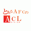 とあるＡＦＣのＡＣＬ（エーシーエル）