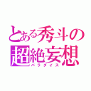 とある秀斗の超絶妄想（パラダイス）