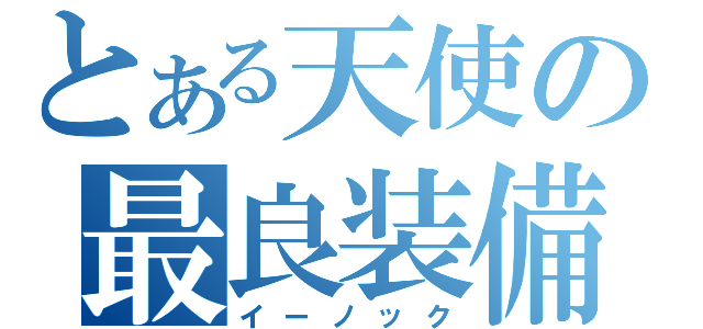 とある天使の最良装備（イーノック）