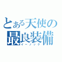 とある天使の最良装備（イーノック）