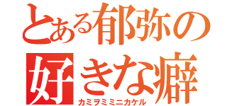 とある郁弥の好きな癖（カミヲミミニカケル）