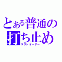 とある普通の打ち止め（ラストオーダー）