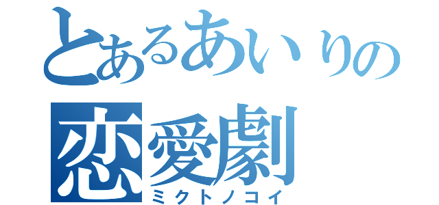 とあるあいりの恋愛劇（ミクトノコイ）