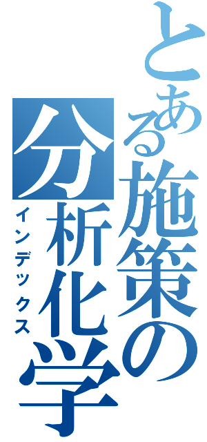 とある施策の分析化学（インデックス）