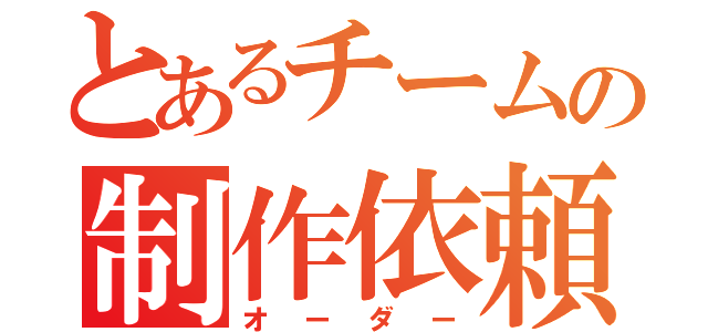 とあるチームの制作依頼（オーダー）