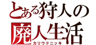 とある狩人の廃人生活（カリウドニッキ）