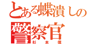 とある蝶潰しの警察官（杉本僕）