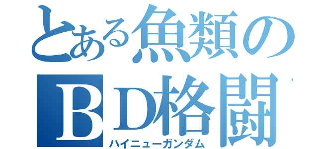 とある魚類のＢＤ格闘（ハイニューガンダム）