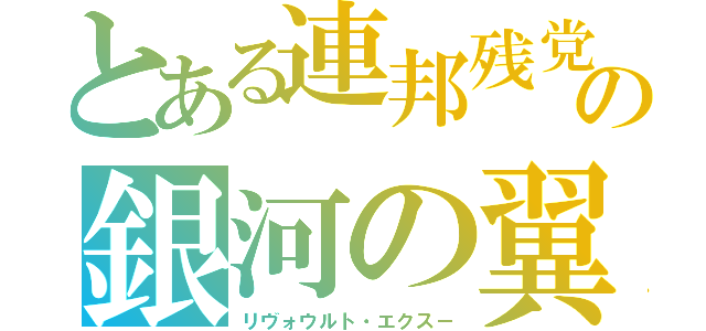 とある連邦残党の銀河の翼（リヴォウルト・エクス－）