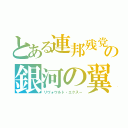 とある連邦残党の銀河の翼（リヴォウルト・エクス－）