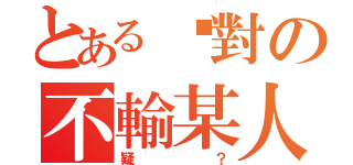 とある絕對の不輸某人（疑？）