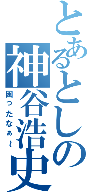 とあるとしの神谷浩史（困ったなぁ～）