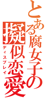 とある腐女子の擬似恋愛（ディスプレイ）