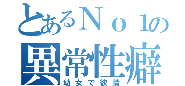 とあるＮｏ１の異常性癖（幼女で欲情）