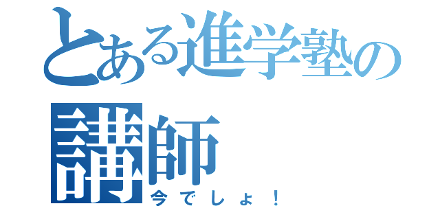 とある進学塾の講師（今でしょ！）