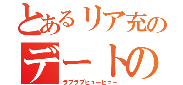 とあるリア充のデートの日（ラブラブヒューヒュー）