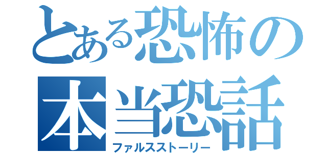 とある恐怖の本当恐話（ファルスストーリー）