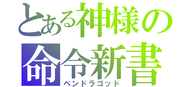 とある神様の命令新書（ペンドラゴッド）