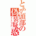 とある頭部の偽装疑惑（カツラじゃない）