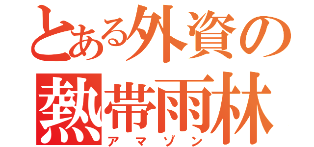 とある外資の熱帯雨林（アマゾン）