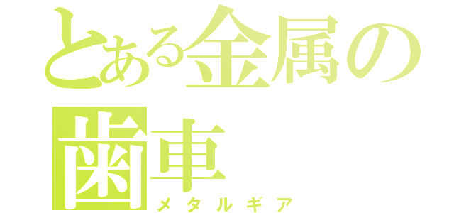 とある金属の歯車（メタルギア）