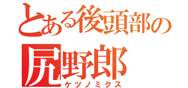 とある後頭部の尻野郎（ケツノミクス）