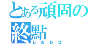 とある頑固の終點（しあわせ）