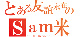 とある友誼永在のＳａｍ米（❤❤韘兒❤ Ｓａｍｍｉ❤❤）