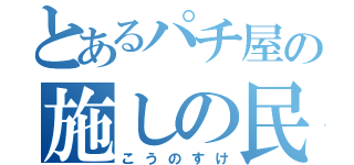 とあるパチ屋の施しの民（こうのすけ）